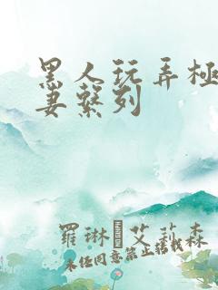 黑人玩弄极品人妻系列