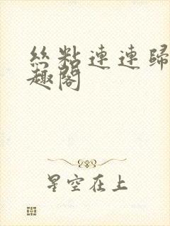 丝粘连连归寻笔趣阁