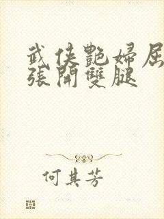 武侠艳妇屈辱的张开双腿