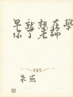 早就想在学校要你了老师