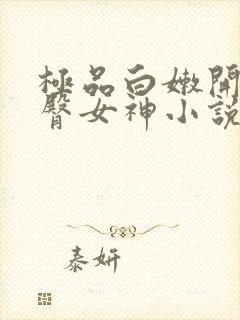 极品白嫩开裆翘臀女神小说