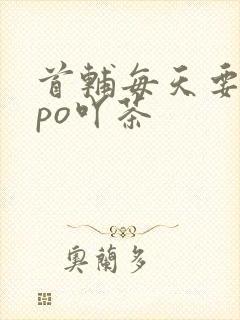 首辅每天要不够po吖茶