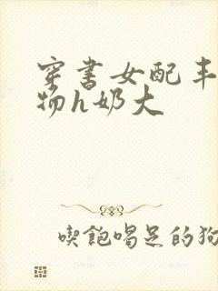 穿书女配丰满尤物h奶大