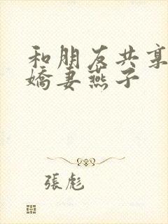 和朋友共享我的娇妻燕子