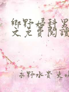 乡野妇科男医全文免费阅读