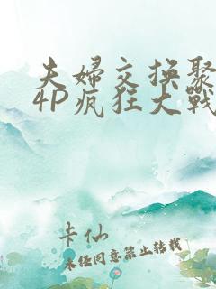 夫妇交换聚会群4P疯狂大战