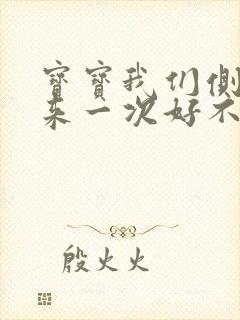 宝宝我们侧着再来一次好不好