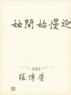 她开始慢迎迎合