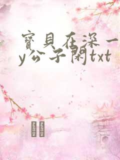 宝贝在深一些by公子闲txt
