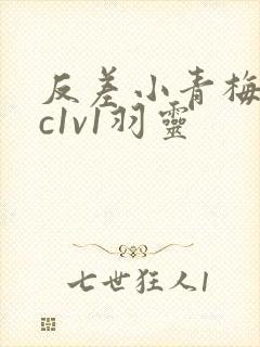 反差小青梅不经c1v1羽灵