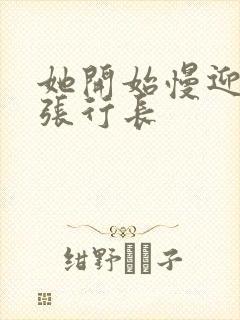 她开始慢迎迎合张行长