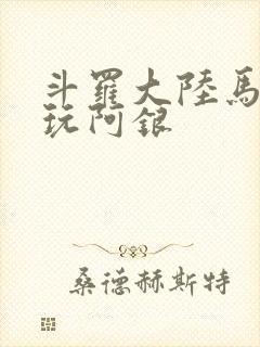 斗罗大陆马红俊玩阿银
