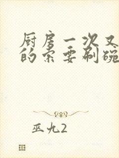 厨房一次又一次的索要刷碗小说