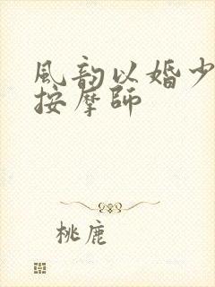 风韵以婚少妇与按摩师