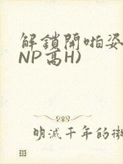 解锁开啪姿势(NP高H)