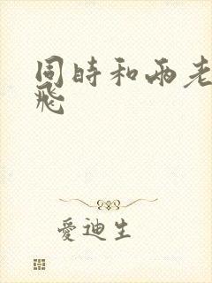 同时和两老师双飞