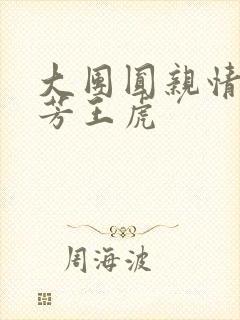 大团圆亲情会王芳王虎