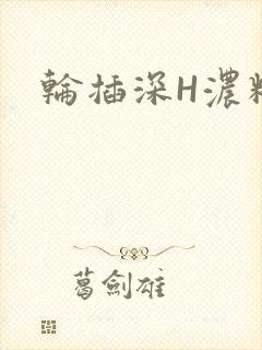 轮插深H浓精哥