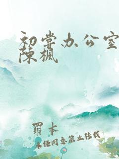 初尝办公室人妻陈枫