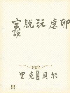 宫脱玩虐卵巢小说
