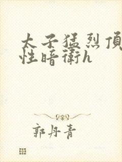 太子猛烈顶弄双性暗卫h