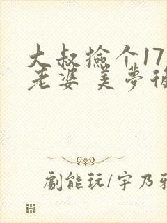 大叔捡个17岁老婆 美梦后却想哭