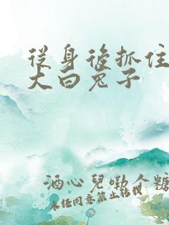 从身后抓住那对大白兔子