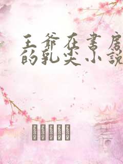 王爷在书房含她的乳尖小说
