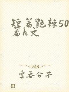 短篇艳辣500篇h文