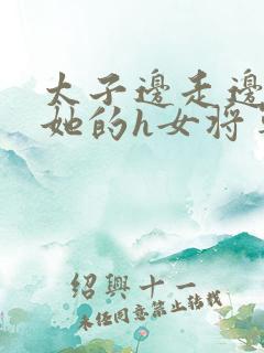 太子边走边挺进她的h女将军