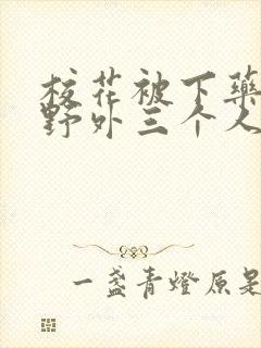 校花被下药带到野外三个人