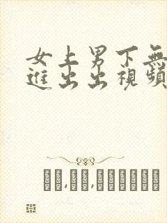 女上男下无套进进出出视频