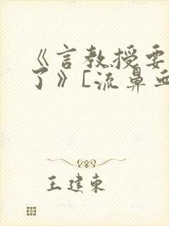 《言教授要撞坏了》[流鼻血]