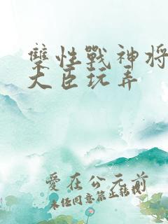 双性战神将军被大臣玩弄