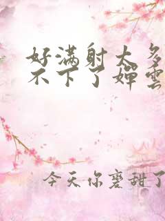 好满射太多了装不下了婵云吧