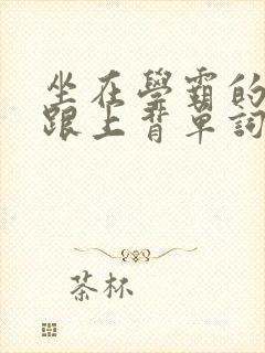 坐在学霸的大子跟上背单词