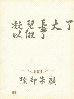 凝儿长大了 可以做了