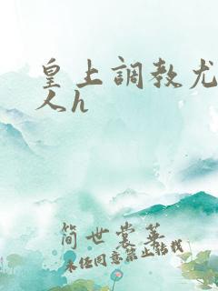 皇上调教尤物美人h