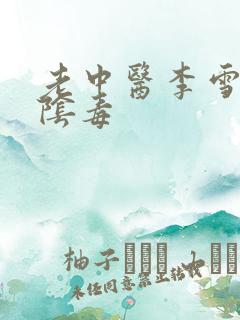老中医李雪妮排阴毒