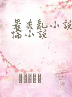 最爽乱小说录目伦小说