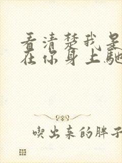 看清楚我是怎么在你身上驰骋