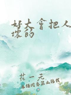 好大会把人家弄坏的