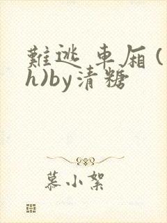 难逃 车厢 (h)by清糖