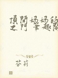 顶开妈妈的生命之门 笔趣阁