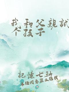 我和父亲试着生个孩子