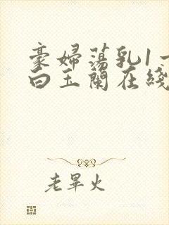 豪妇荡乳1一5白玉兰在线看