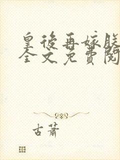 皇后再嫁朕一次全文免费阅读