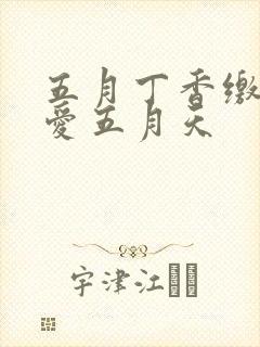 五月丁香缴情深爱五月天