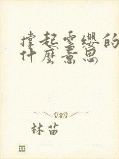 撑起云缨的腿是什么意思