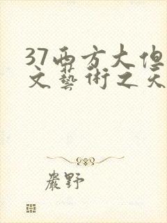 37西方大但人文艺术之天美传奇